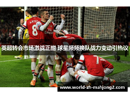 英超转会市场激战正酣 球星频频换队战力变动引热议