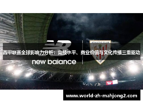 西甲联赛全球影响力分析:竞技水平、商业价值与文化传播三重驱动 西甲联赛全球影响力分析:竞技水平、商业价值与文化传播三重驱动