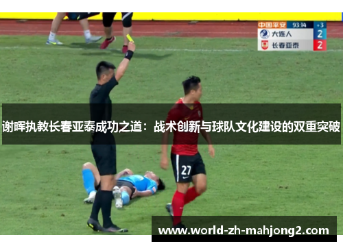 谢晖执教长春亚泰成功之道：战术创新与球队文化建设的双重突破