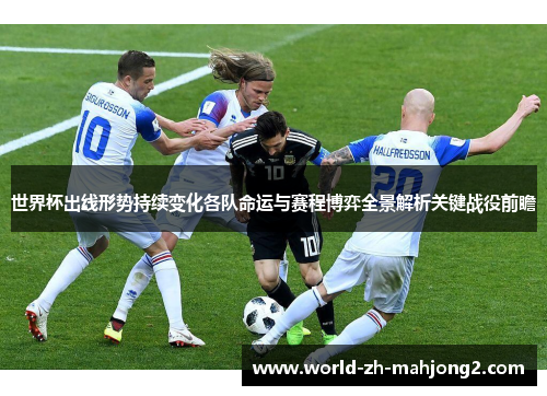 世界杯出线形势持续变化各队命运与赛程博弈全景解析关键战役前瞻