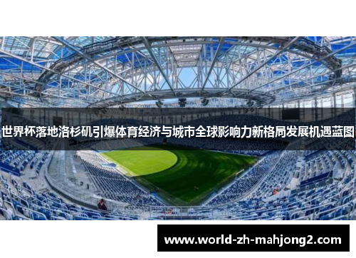 世界杯落地洛杉矶引爆体育经济与城市全球影响力新格局发展机遇蓝图