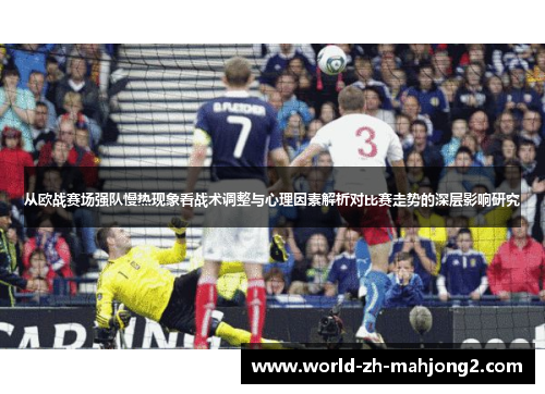 从欧战赛场强队慢热现象看战术调整与心理因素解析对比赛走势的深层影响研究