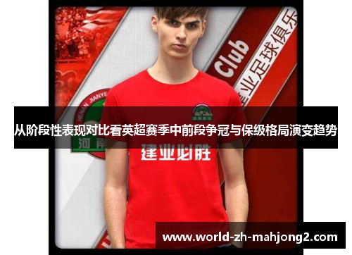 从阶段性表现对比看英超赛季中前段争冠与保级格局演变趋势