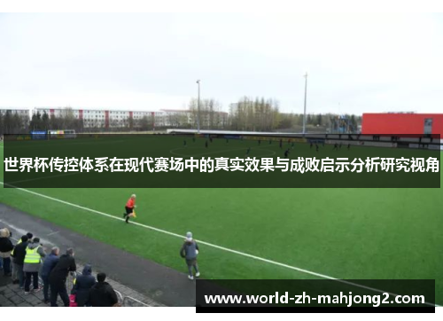 世界杯传控体系在现代赛场中的真实效果与成败启示分析研究视角