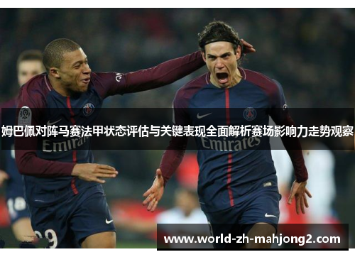 姆巴佩对阵马赛法甲状态评估与关键表现全面解析赛场影响力走势观察 姆巴佩对阵马赛法甲状态评估与关键表现全面解析赛场影响力走势观察