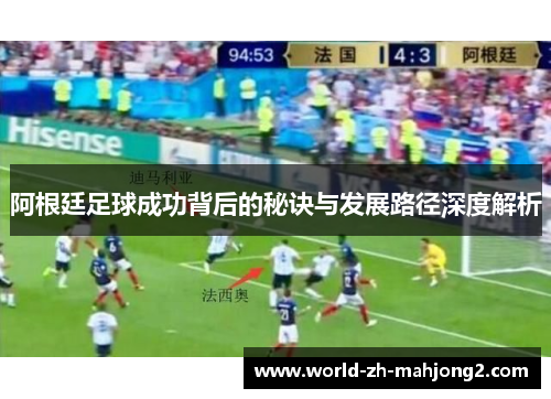 阿根廷足球成功背后的秘诀与发展路径深度解析 阿根廷足球成功背后的秘诀与发展路径深度解析