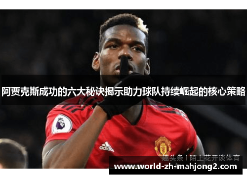 阿贾克斯成功的六大秘诀揭示助力球队持续崛起的核心策略 阿贾克斯成功的六大秘诀揭示助力球队持续崛起的核心策略