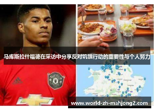 马库斯拉什福德在采访中分享反对饥饿行动的重要性与个人努力 马库斯拉什福德在采访中分享反对饥饿行动的重要性与个人努力