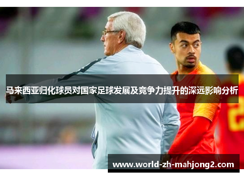 马来西亚归化球员对国家足球发展及竞争力提升的深远影响分析