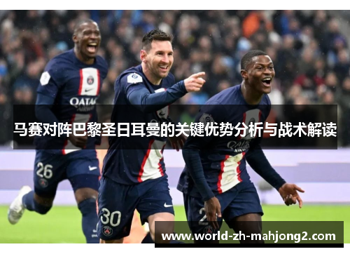 马赛对阵巴黎圣日耳曼的关键优势分析与战术解读 马赛对阵巴黎圣日耳曼的关键优势分析与战术解读