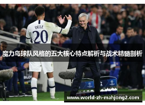 魔力鸟球队风格的五大核心特点解析与战术精髓剖析 魔力鸟球队风格的五大核心特点解析与战术精髓剖析