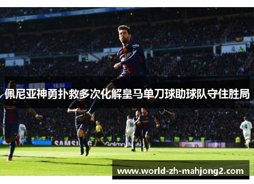 佩尼亚神勇扑救多次化解皇马单刀球助球队守住胜局