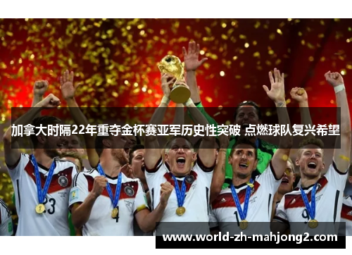 加拿大时隔22年重夺金杯赛亚军历史性突破 点燃球队复兴希望 加拿大时隔22年重夺金杯赛亚军历史性突破 点燃球队复兴希望