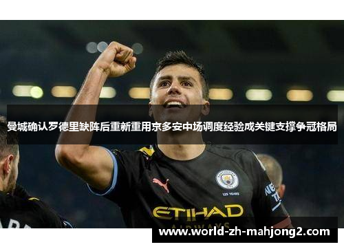 曼城确认罗德里缺阵后重新重用京多安中场调度经验成关键支撑争冠格局 曼城确认罗德里缺阵后重新重用京多安中场调度经验成关键支撑争冠格局