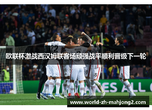 欧联杯激战西汉姆联客场顽强战平顺利晋级下一轮 欧联杯激战西汉姆联客场顽强战平顺利晋级下一轮