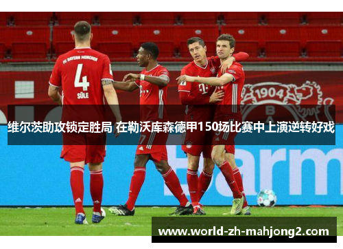 维尔茨助攻锁定胜局 在勒沃库森德甲150场比赛中上演逆转好戏