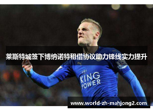 莱斯特城签下博纳诺特租借协议助力锋线实力提升