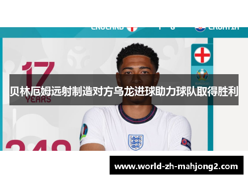 贝林厄姆远射制造对方乌龙进球助力球队取得胜利