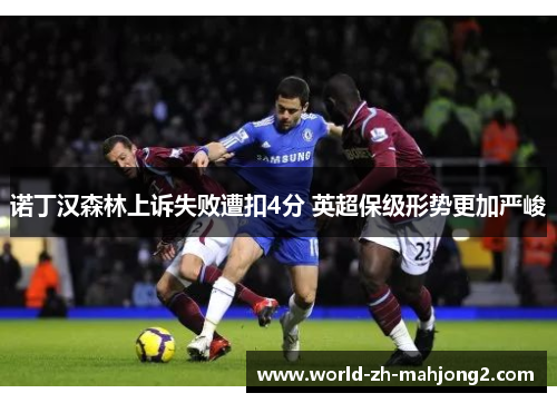 诺丁汉森林上诉失败遭扣4分 英超保级形势更加严峻 诺丁汉森林上诉失败遭扣4分 英超保级形势更加严峻