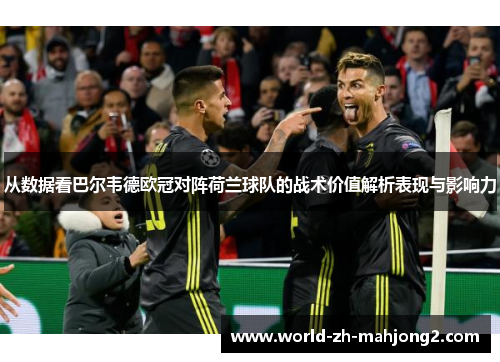 从数据看巴尔韦德欧冠对阵荷兰球队的战术价值解析表现与影响力