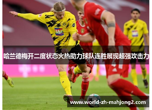 哈兰德梅开二度状态火热助力球队连胜展现超强攻击力