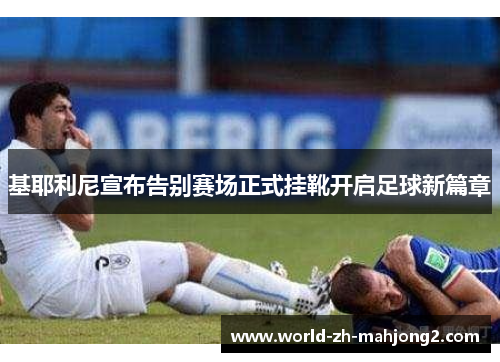 基耶利尼宣布告别赛场正式挂靴开启足球新篇章