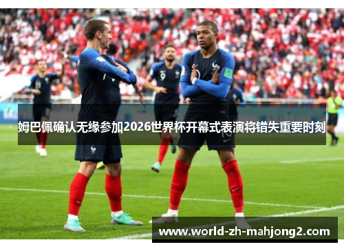 姆巴佩确认无缘参加2026世界杯开幕式表演将错失重要时刻