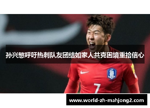 孙兴慜呼吁热刺队友团结如家人共克困境重拾信心