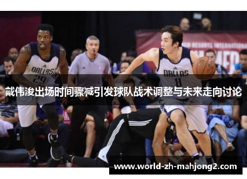 戴伟浚出场时间骤减引发球队战术调整与未来走向讨论