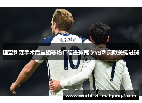 理查利森手术后重返赛场打破进球荒 为热刺贡献关键进球