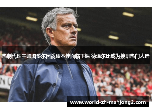 热刺代理主帅图多尔因战绩不佳面临下课 德泽尔比成为接班热门人选