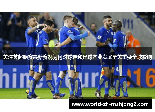 关注英超联赛最新赛况为何对球迷和足球产业发展至关重要全球影响