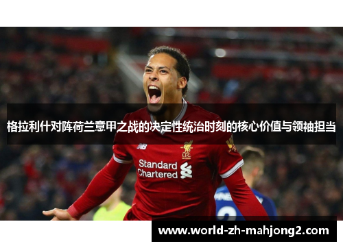 格拉利什对阵荷兰意甲之战的决定性统治时刻的核心价值与领袖担当 格拉利什对阵荷兰意甲之战的决定性统治时刻的核心价值与领袖担当
