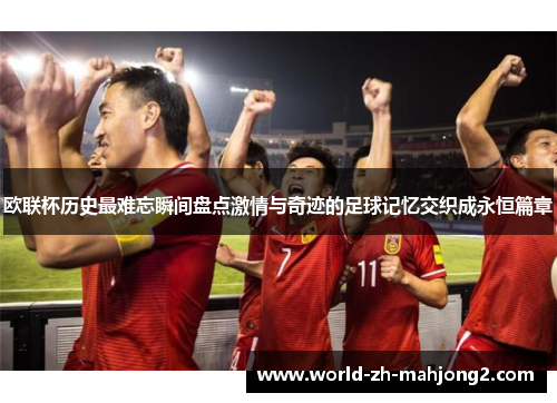 欧联杯历史最难忘瞬间盘点激情与奇迹的足球记忆交织成永恒篇章