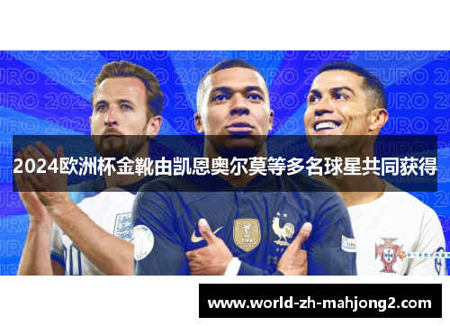 2024欧洲杯金靴由凯恩奥尔莫等多名球星共同获得 2024欧洲杯金靴由凯恩奥尔莫等多名球星共同获得