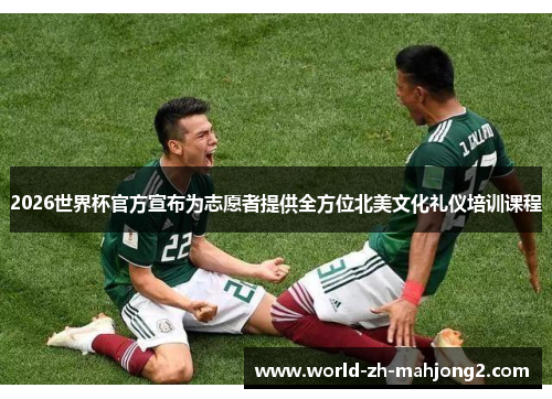 2026世界杯官方宣布为志愿者提供全方位北美文化礼仪培训课程 2026世界杯官方宣布为志愿者提供全方位北美文化礼仪培训课程