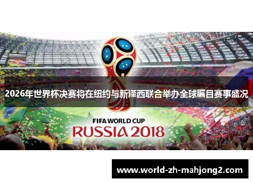 2026年世界杯决赛将在纽约与新泽西联合举办全球瞩目赛事盛况