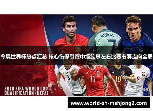 今晨世界杯热点汇总 核心伤停引爆中场绞杀左右比赛节奏走向全局 今晨世界杯热点汇总 核心伤停引爆中场绞杀左右比赛节奏走向全局