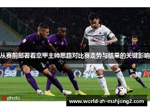 从赛前部署看意甲主帅思路对比赛走势与结果的关键影响