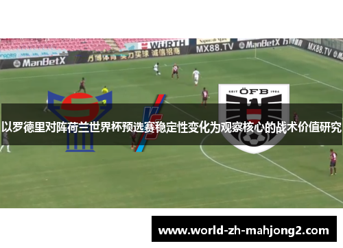 以罗德里对阵荷兰世界杯预选赛稳定性变化为观察核心的战术价值研究