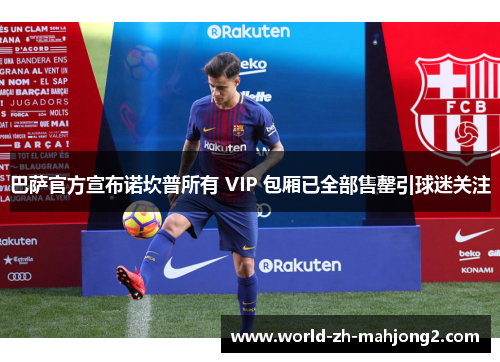 巴萨官方宣布诺坎普所有 VIP 包厢已全部售罄引球迷关注
