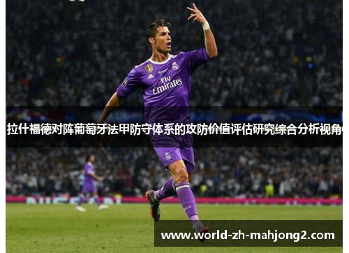 拉什福德对阵葡萄牙法甲防守体系的攻防价值评估研究综合分析视角