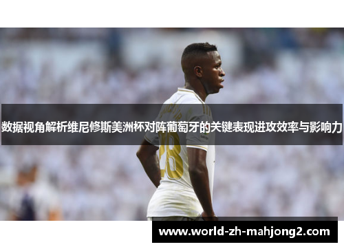 数据视角解析维尼修斯美洲杯对阵葡萄牙的关键表现进攻效率与影响力 数据视角解析维尼修斯美洲杯对阵葡萄牙的关键表现进攻效率与影响力