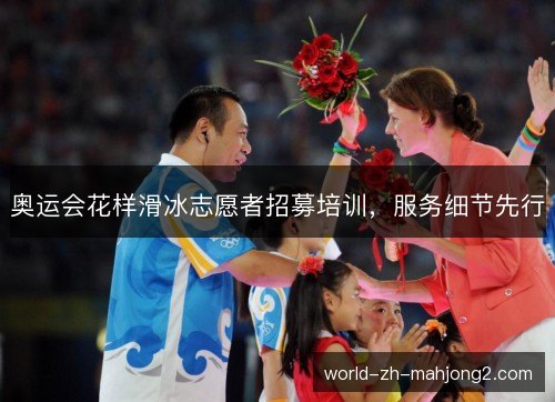 奥运会花样滑冰志愿者招募培训,服务细节先行 奥运会花样滑冰志愿者招募培训,服务细节先行