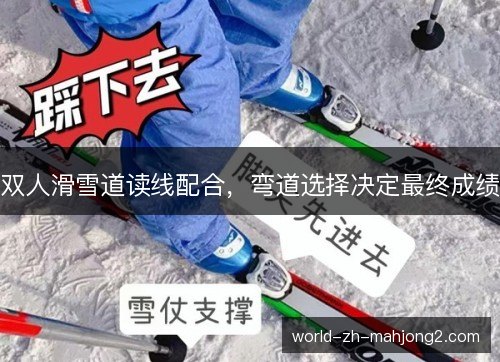 双人滑雪道读线配合,弯道选择决定最终成绩 双人滑雪道读线配合,弯道选择决定最终成绩