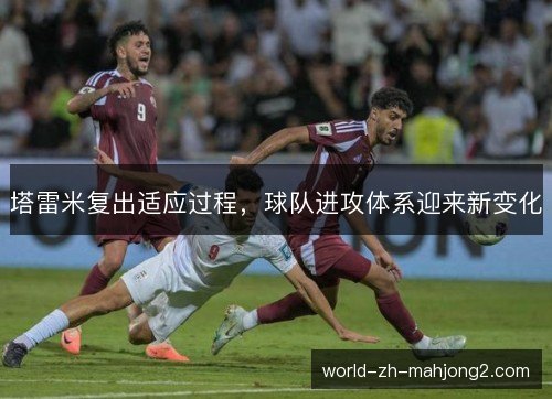塔雷米复出适应过程,球队进攻体系迎来新变化 塔雷米复出适应过程,球队进攻体系迎来新变化