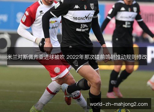 米兰对斯佩齐亚进球被吹 2022年那次提前鸣哨推动规则修改